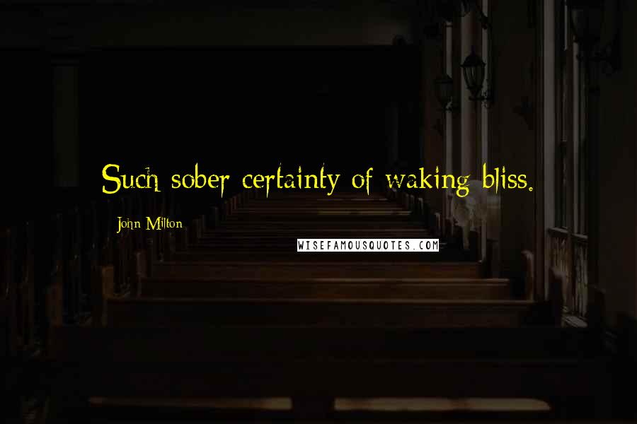 John Milton Quotes: Such sober certainty of waking bliss.