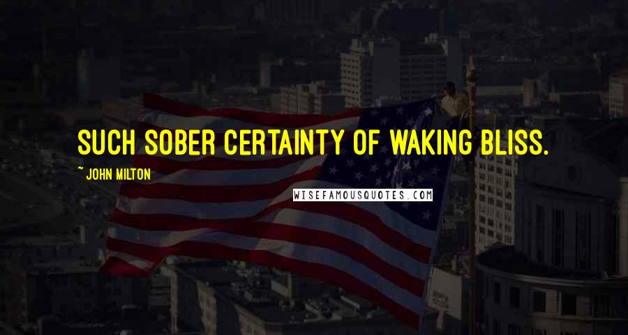 John Milton Quotes: Such sober certainty of waking bliss.