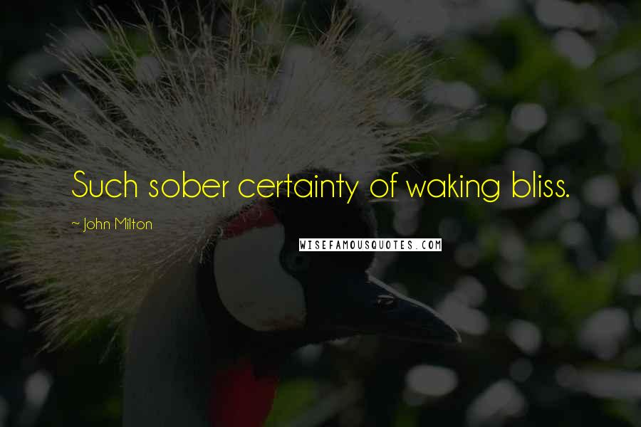 John Milton Quotes: Such sober certainty of waking bliss.