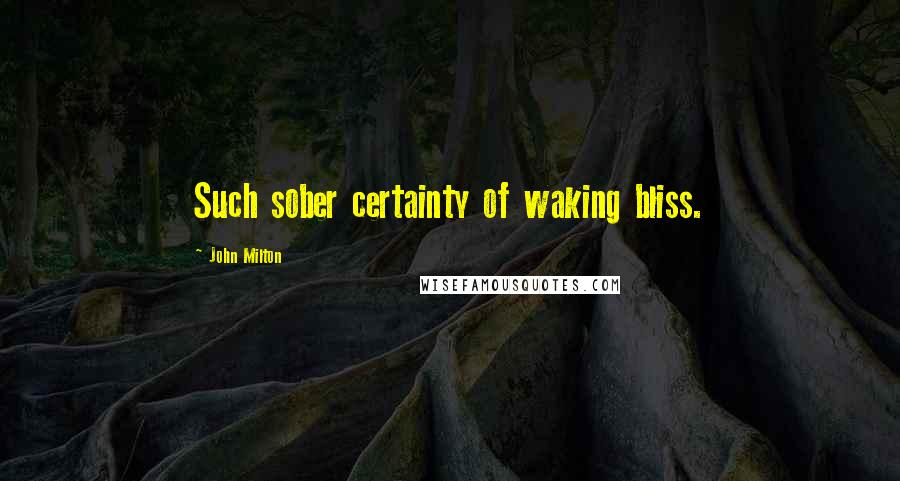 John Milton Quotes: Such sober certainty of waking bliss.