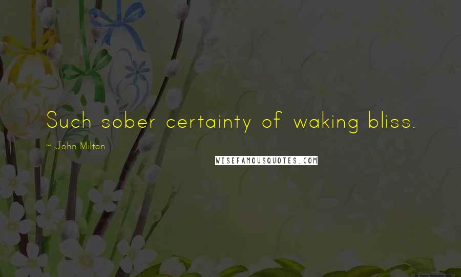 John Milton Quotes: Such sober certainty of waking bliss.