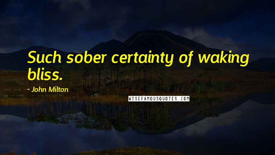 John Milton Quotes: Such sober certainty of waking bliss.