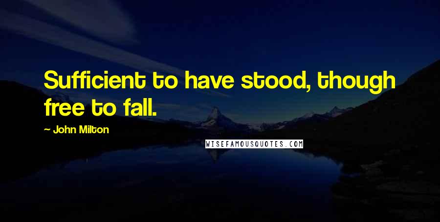 John Milton Quotes: Sufficient to have stood, though free to fall.