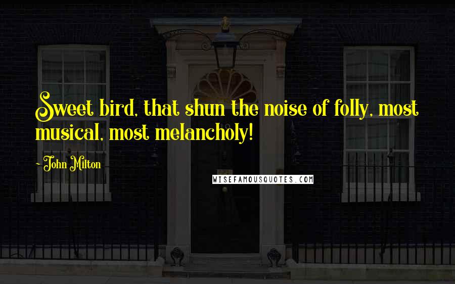 John Milton Quotes: Sweet bird, that shun the noise of folly, most musical, most melancholy!