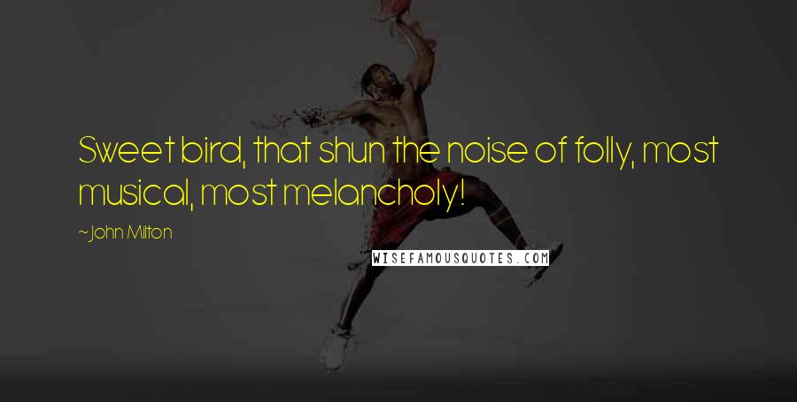 John Milton Quotes: Sweet bird, that shun the noise of folly, most musical, most melancholy!