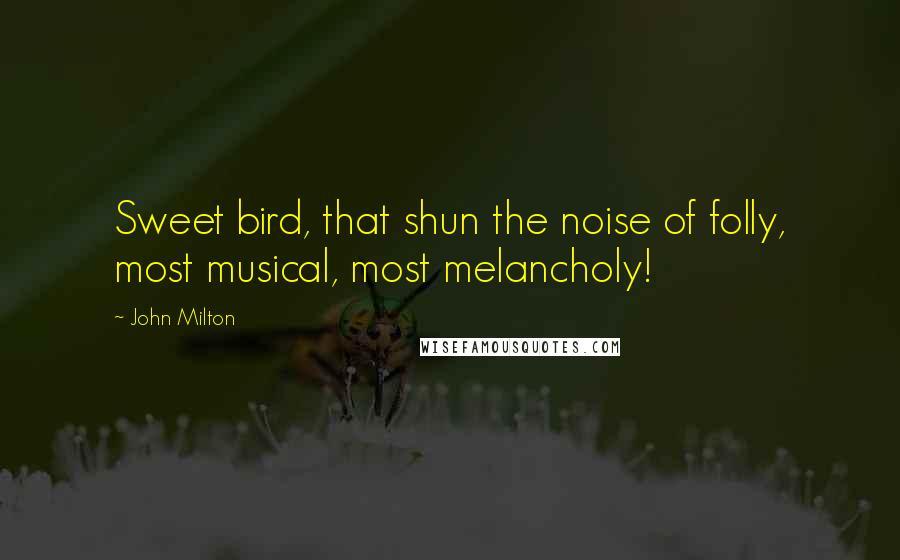 John Milton Quotes: Sweet bird, that shun the noise of folly, most musical, most melancholy!