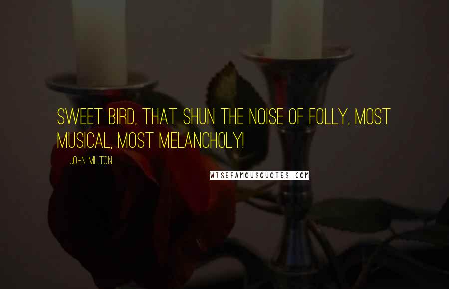John Milton Quotes: Sweet bird, that shun the noise of folly, most musical, most melancholy!