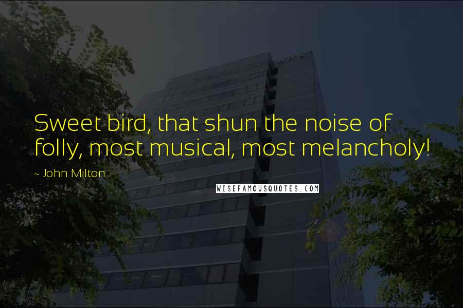 John Milton Quotes: Sweet bird, that shun the noise of folly, most musical, most melancholy!