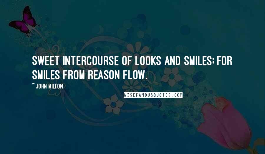 John Milton Quotes: Sweet intercourse of looks and smiles; for smiles from reason flow.