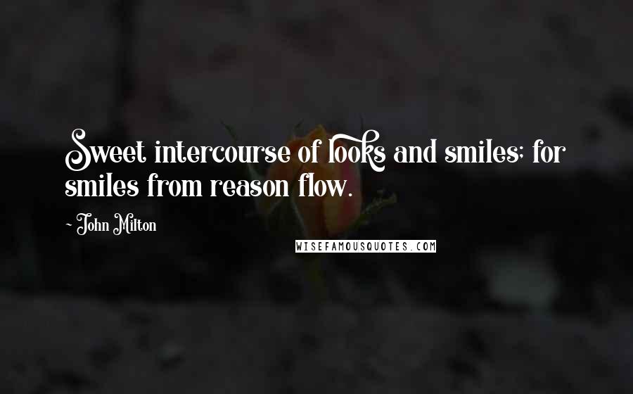John Milton Quotes: Sweet intercourse of looks and smiles; for smiles from reason flow.