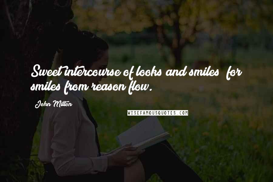 John Milton Quotes: Sweet intercourse of looks and smiles; for smiles from reason flow.