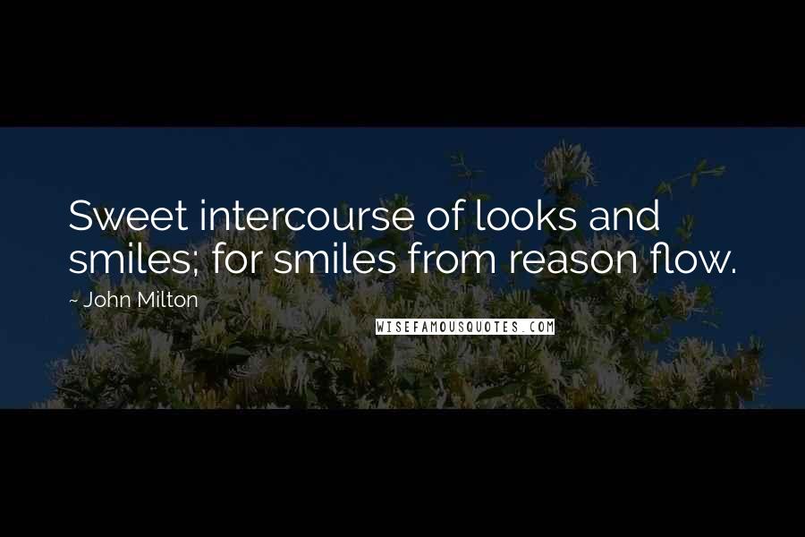 John Milton Quotes: Sweet intercourse of looks and smiles; for smiles from reason flow.