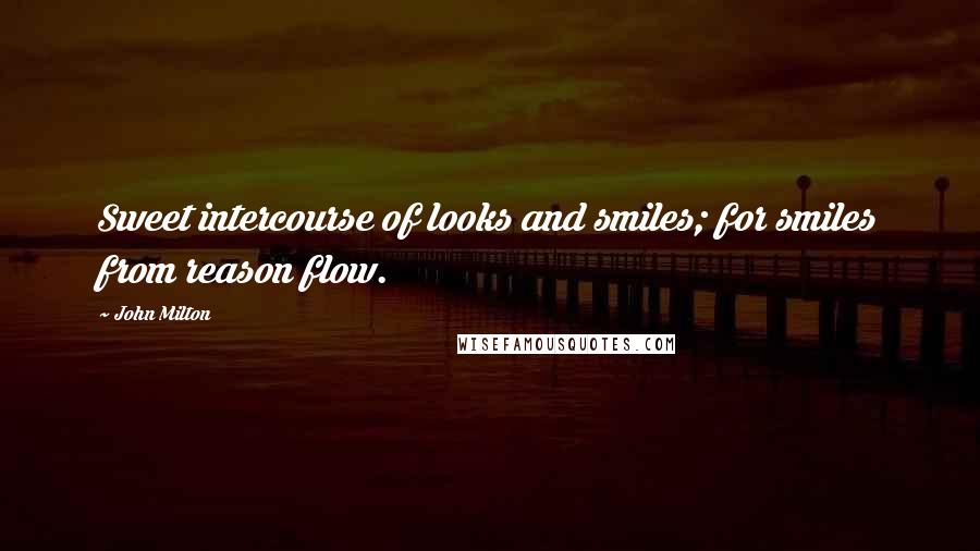 John Milton Quotes: Sweet intercourse of looks and smiles; for smiles from reason flow.