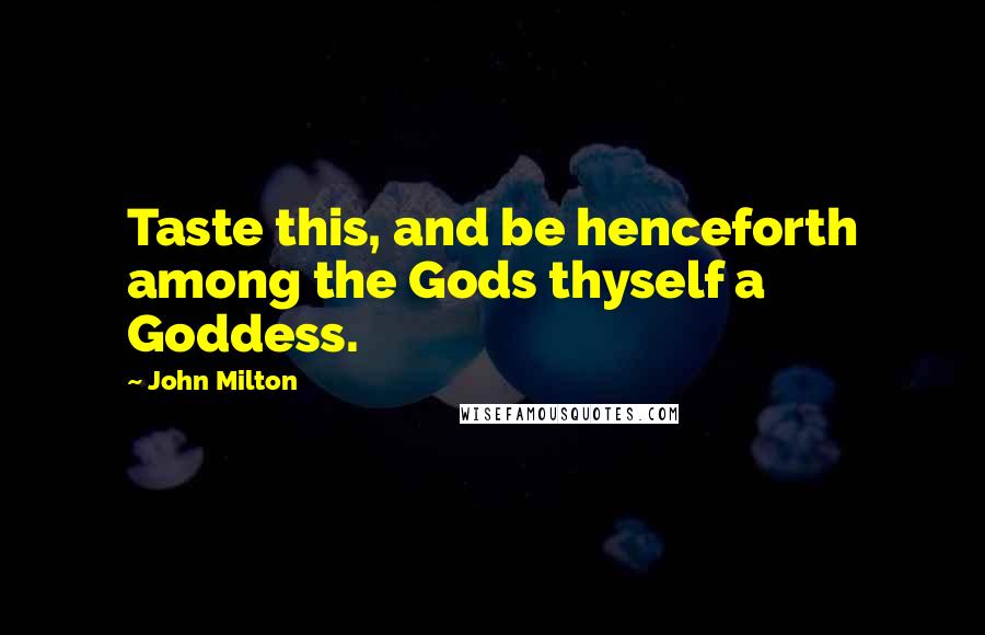 John Milton Quotes: Taste this, and be henceforth among the Gods thyself a Goddess.