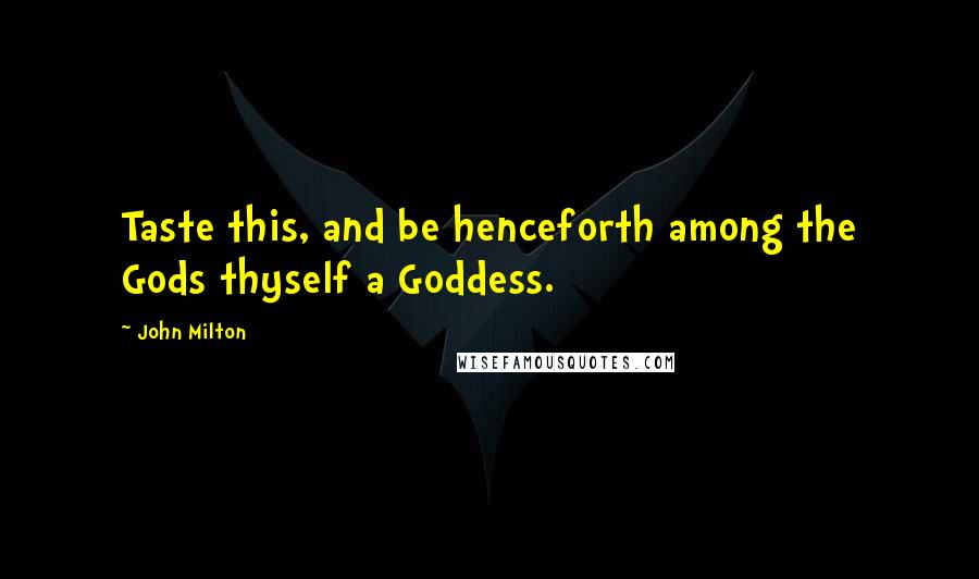 John Milton Quotes: Taste this, and be henceforth among the Gods thyself a Goddess.