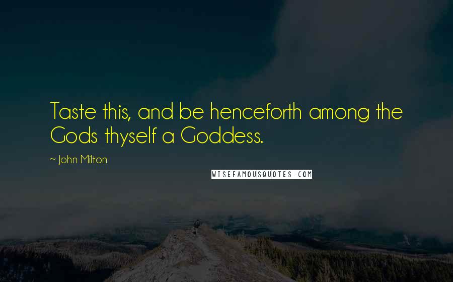 John Milton Quotes: Taste this, and be henceforth among the Gods thyself a Goddess.