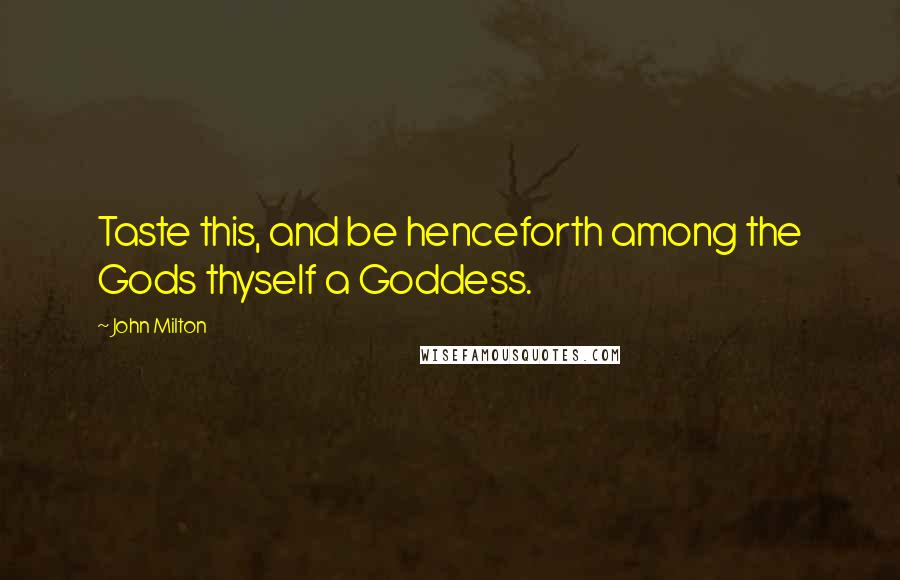 John Milton Quotes: Taste this, and be henceforth among the Gods thyself a Goddess.
