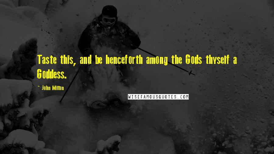 John Milton Quotes: Taste this, and be henceforth among the Gods thyself a Goddess.