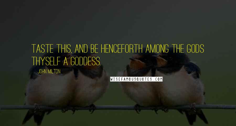 John Milton Quotes: Taste this, and be henceforth among the Gods thyself a Goddess.