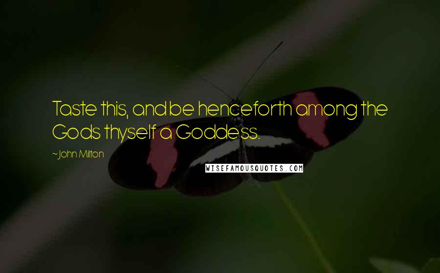 John Milton Quotes: Taste this, and be henceforth among the Gods thyself a Goddess.