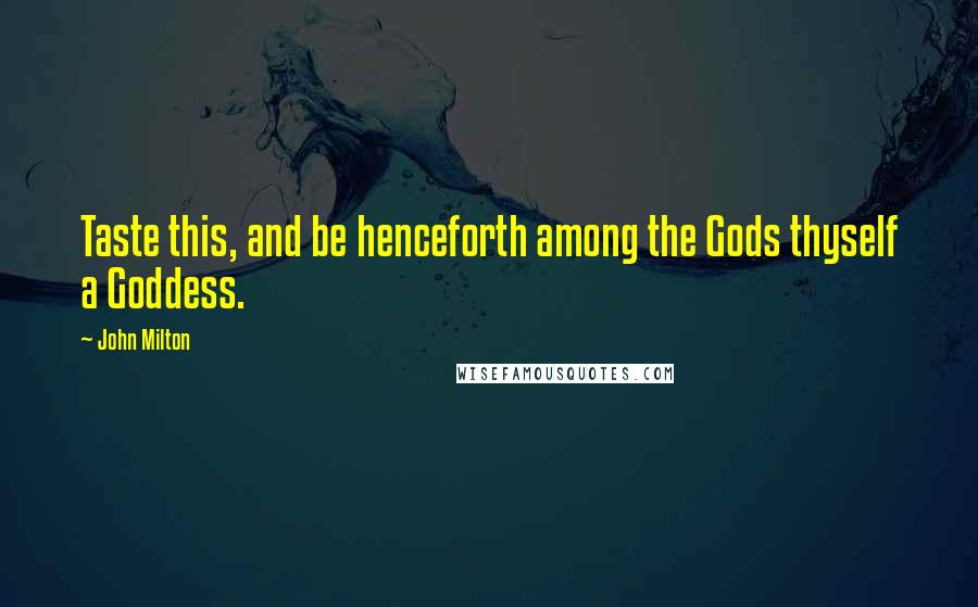 John Milton Quotes: Taste this, and be henceforth among the Gods thyself a Goddess.