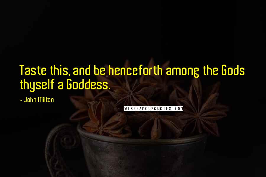 John Milton Quotes: Taste this, and be henceforth among the Gods thyself a Goddess.