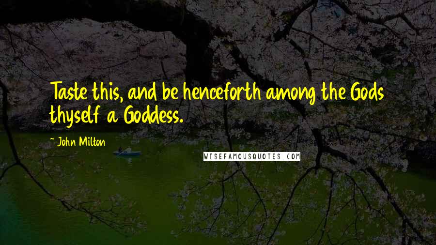 John Milton Quotes: Taste this, and be henceforth among the Gods thyself a Goddess.