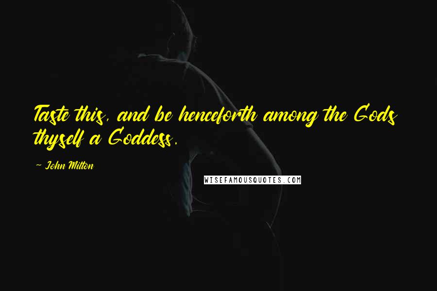 John Milton Quotes: Taste this, and be henceforth among the Gods thyself a Goddess.