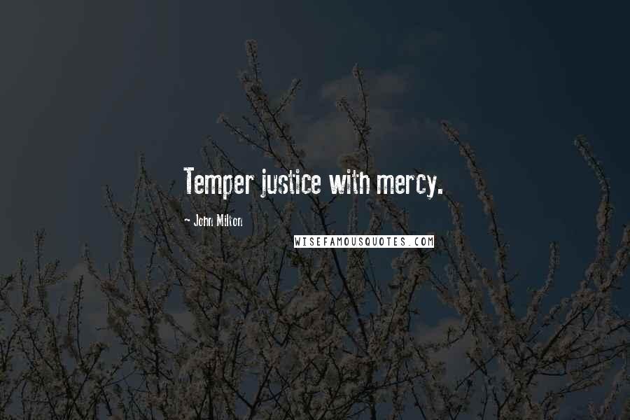 John Milton Quotes: Temper justice with mercy.