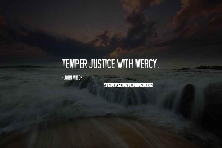 John Milton Quotes: Temper justice with mercy.