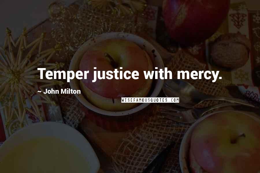 John Milton Quotes: Temper justice with mercy.