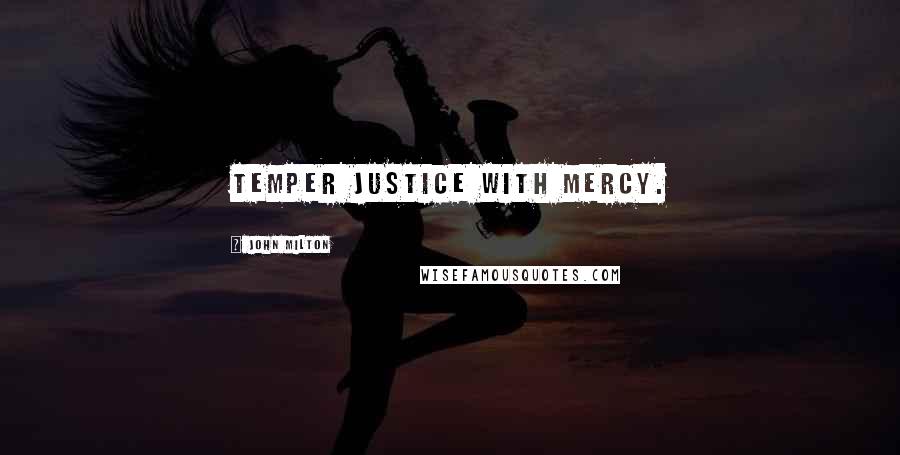 John Milton Quotes: Temper justice with mercy.