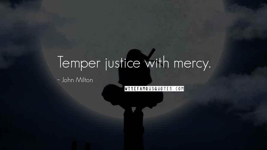 John Milton Quotes: Temper justice with mercy.