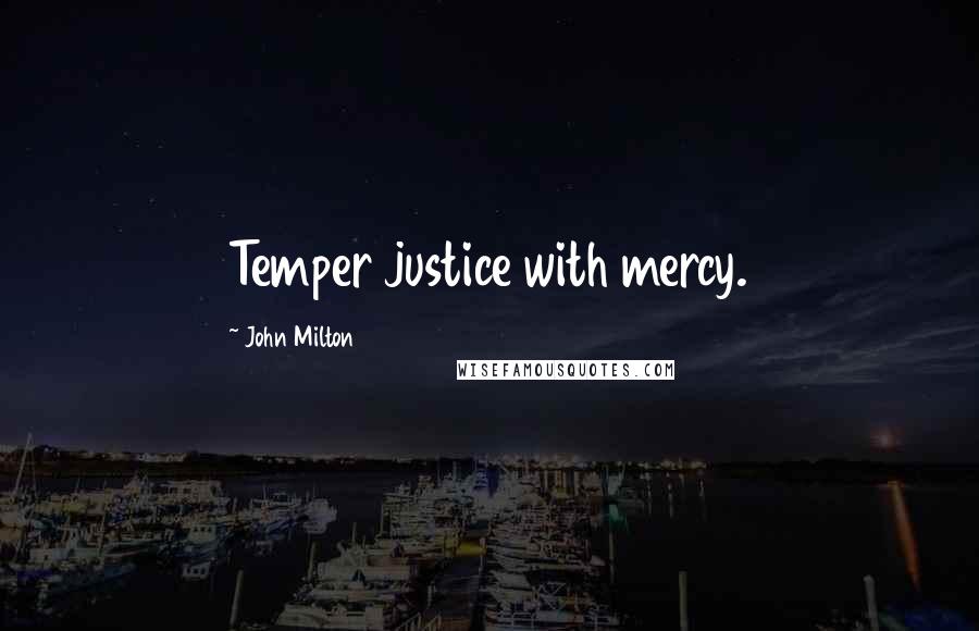 John Milton Quotes: Temper justice with mercy.