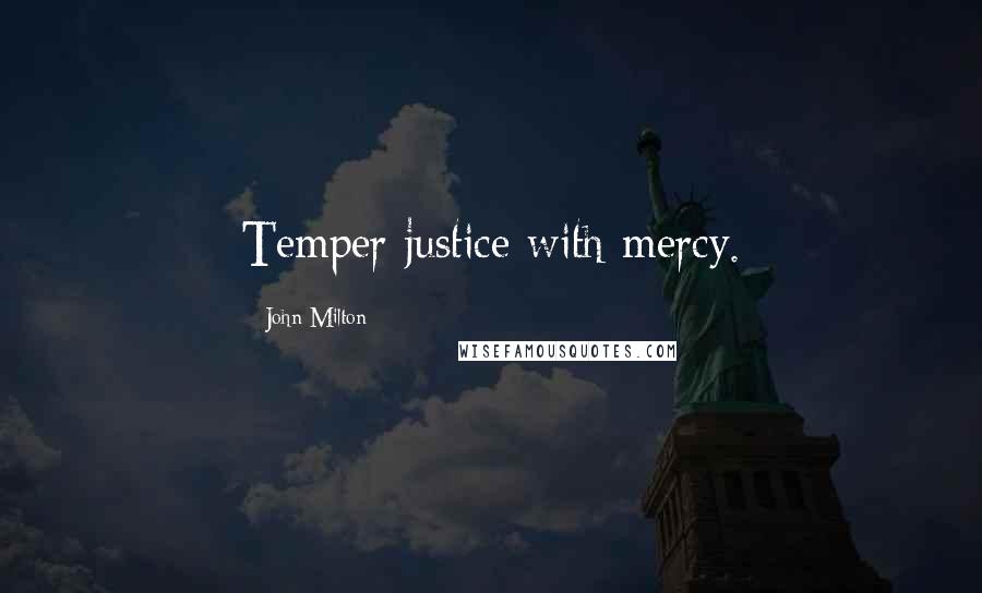 John Milton Quotes: Temper justice with mercy.