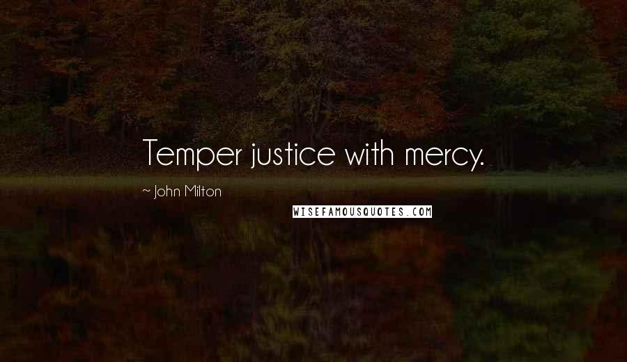 John Milton Quotes: Temper justice with mercy.