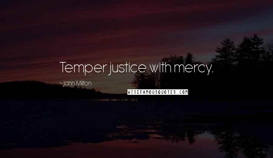 John Milton Quotes: Temper justice with mercy.