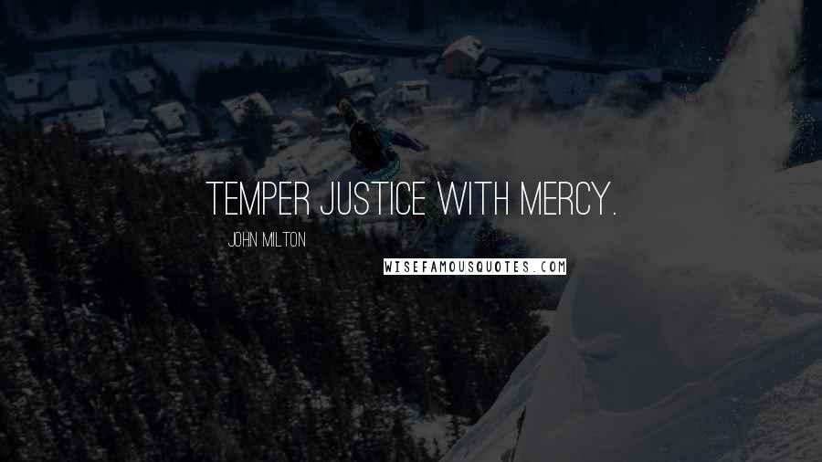 John Milton Quotes: Temper justice with mercy.