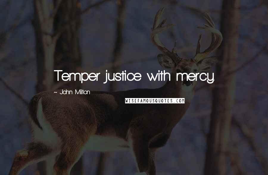 John Milton Quotes: Temper justice with mercy.