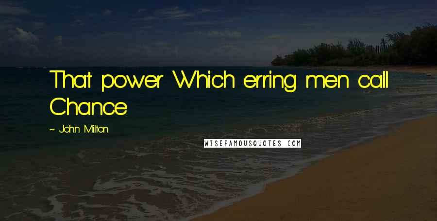 John Milton Quotes: That power Which erring men call Chance.