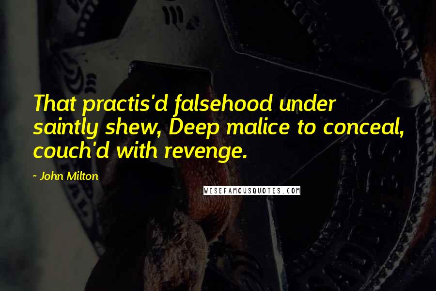 John Milton Quotes: That practis'd falsehood under saintly shew, Deep malice to conceal, couch'd with revenge.