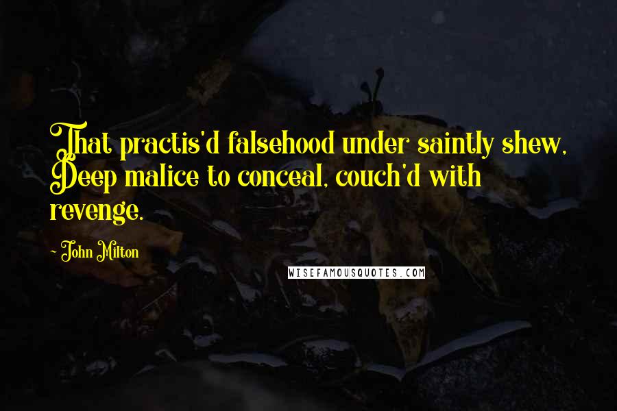 John Milton Quotes: That practis'd falsehood under saintly shew, Deep malice to conceal, couch'd with revenge.