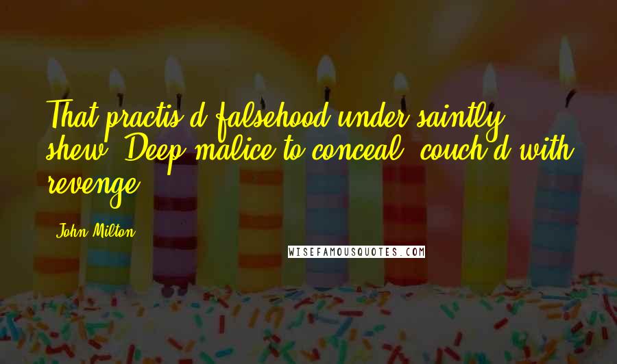 John Milton Quotes: That practis'd falsehood under saintly shew, Deep malice to conceal, couch'd with revenge.