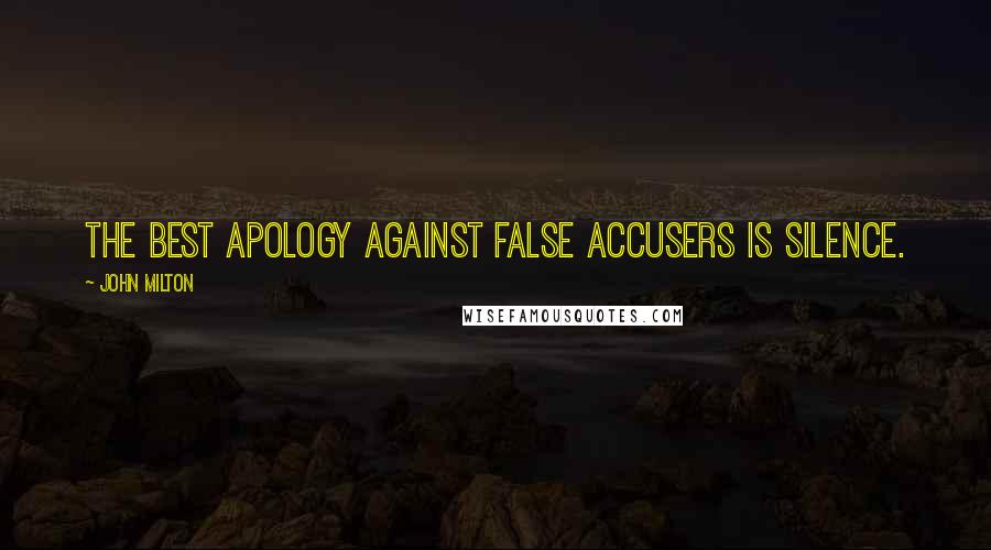 John Milton Quotes: The best apology against false accusers is silence.