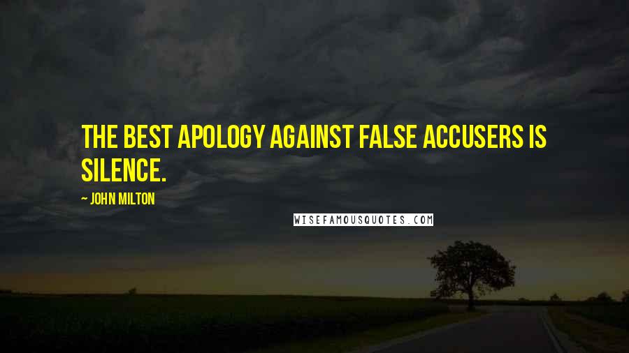 John Milton Quotes: The best apology against false accusers is silence.