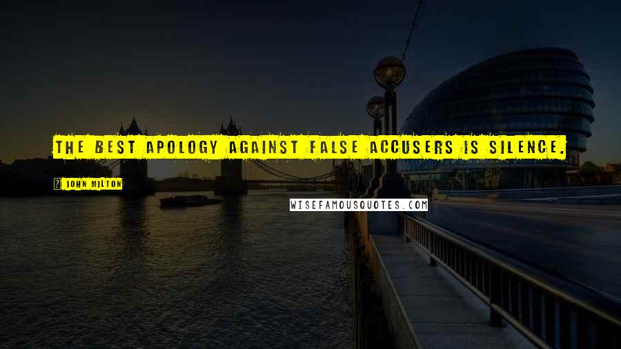 John Milton Quotes: The best apology against false accusers is silence.