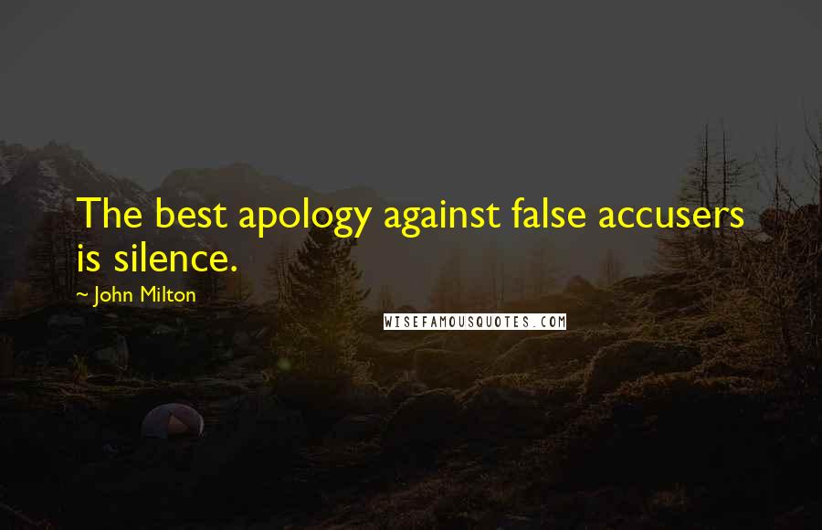 John Milton Quotes: The best apology against false accusers is silence.