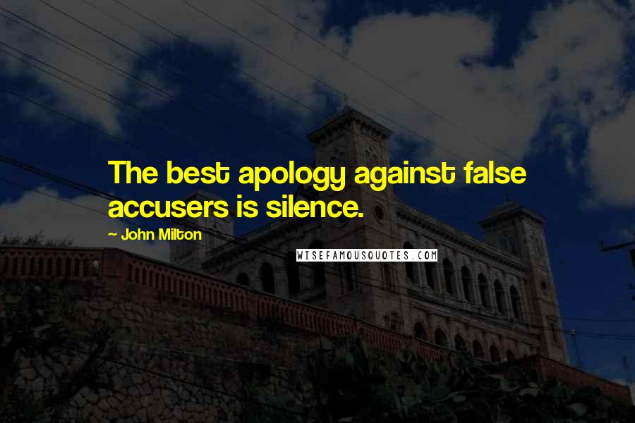 John Milton Quotes: The best apology against false accusers is silence.