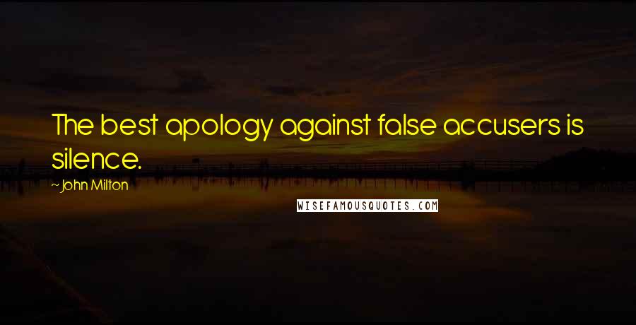 John Milton Quotes: The best apology against false accusers is silence.