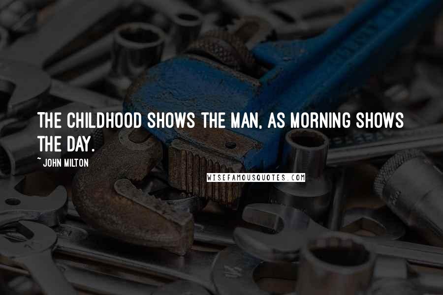 John Milton Quotes: The childhood shows the man, as morning shows the day.